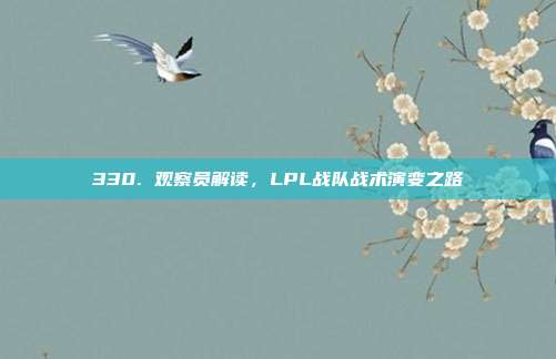 330. 观察员解读，LPL战队战术演变之路