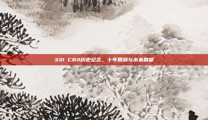 331 CBA历史纪念，十年回顾与未来展望