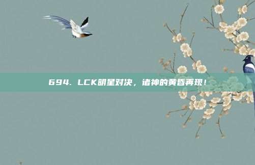 694. LCK明星对决，诸神的黄昏再现！