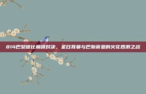 814巴黎德比巅峰对决，圣日耳曼与巴斯蒂亚的火花四溅之战