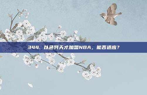 344. 以色列天才加盟NBA，能否适应？