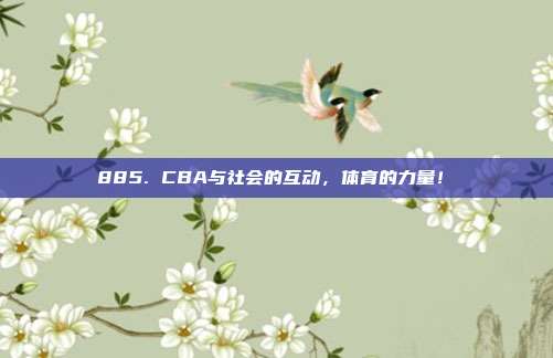 885. CBA与社会的互动，体育的力量！✊