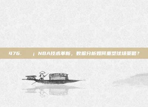 476. 💡 NBA技术革新，数据分析如何重塑球场策略？