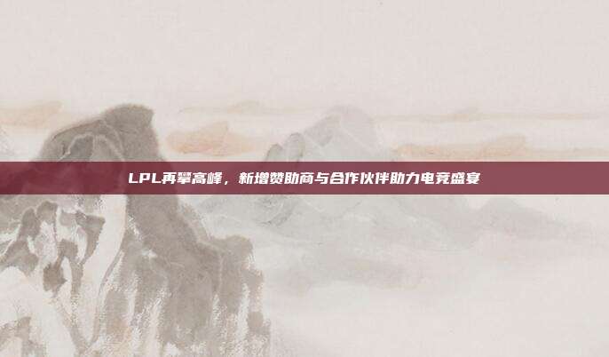 LPL再攀高峰，新增赞助商与合作伙伴助力电竞盛宴