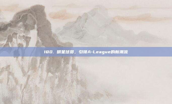 180. 明星球员，引领A-League的新潮流