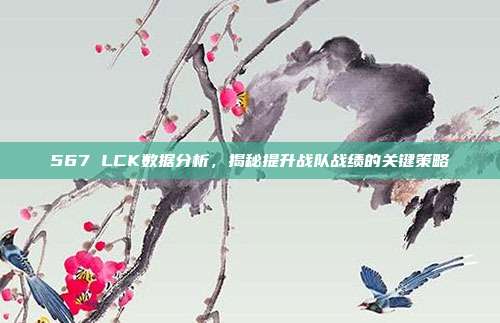 567 LCK数据分析，揭秘提升战队战绩的关键策略