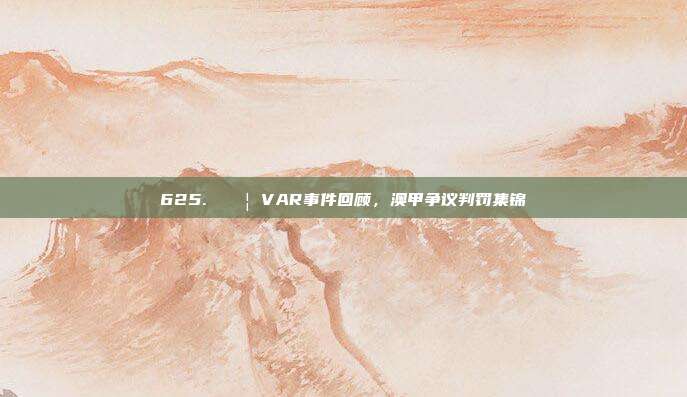 625. 🚦 VAR事件回顾，澳甲争议判罚集锦