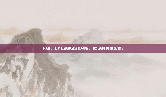 145. LPL战队战绩分析，胜负的关键因素！