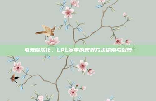 电竞娱乐化，LPL赛事的跨界方式探索与创新