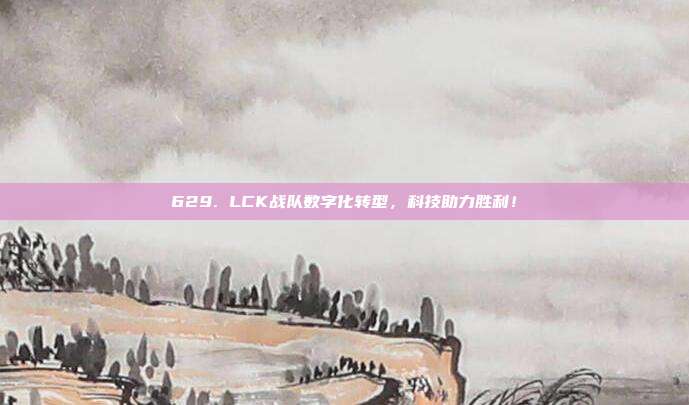 629. LCK战队数字化转型，科技助力胜利！