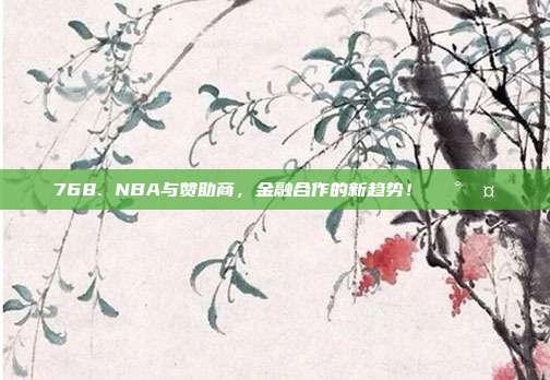 768. NBA与赞助商，金融合作的新趋势！💰🤝