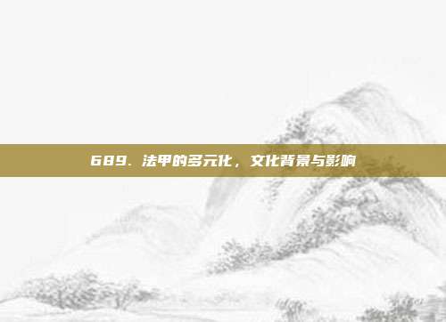 689. 法甲的多元化，文化背景与影响