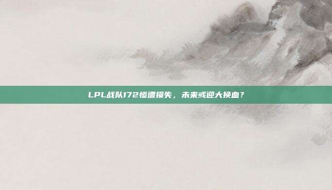 LPL战队172惨遭损失，未来或迎大换血？