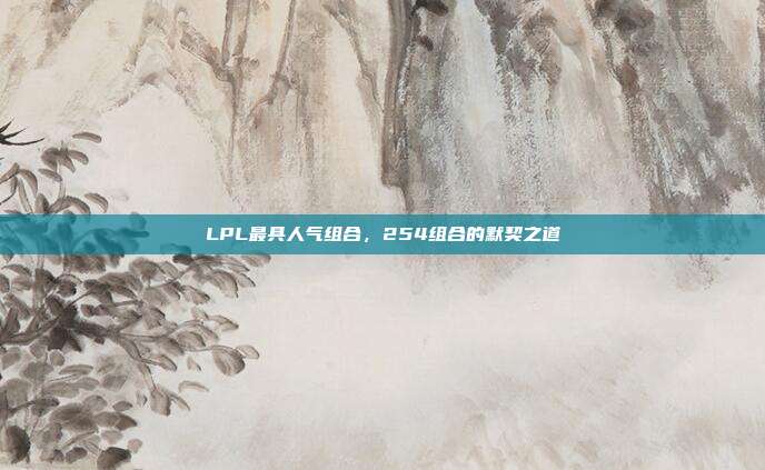 LPL最具人气组合，254组合的默契之道