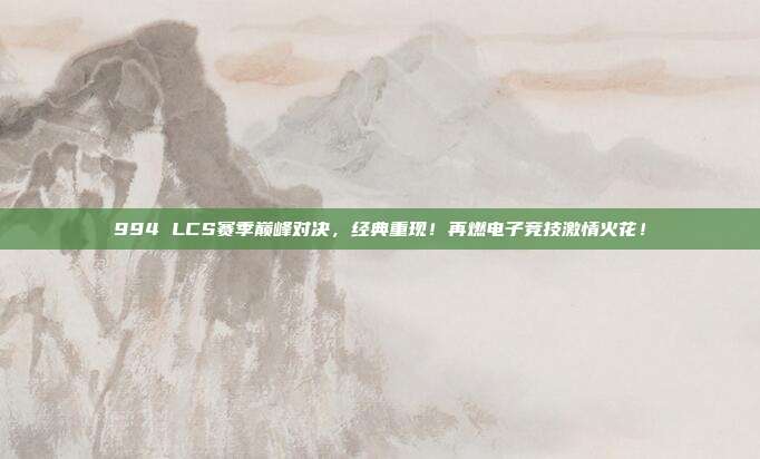 994 LCS赛季巅峰对决，经典重现！再燃电子竞技激情火花！