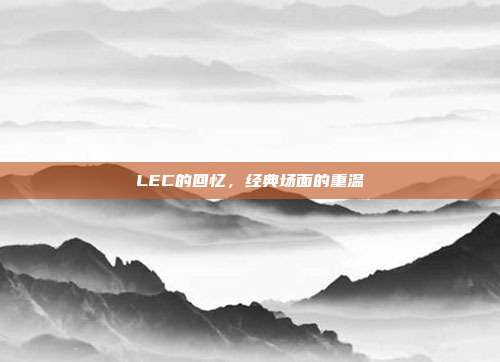 LEC的回忆，经典场面的重温