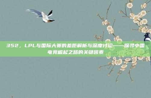 352，LPL与国际大赛的差距解析与深度讨论——探寻中国电竞崛起之路的关键因素