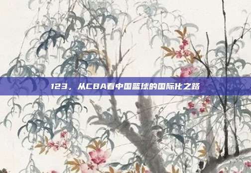 123，从CBA看中国篮球的国际化之路