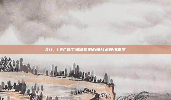 811，LEC选手如何运用心理战术迎接高压