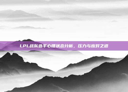 LPL战队选手心理状态分析，压力与应对之道