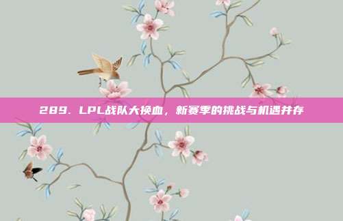 289. LPL战队大换血，新赛季的挑战与机遇并存