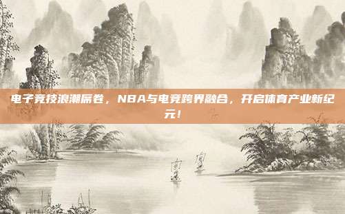 电子竞技浪潮席卷，NBA与电竞跨界融合，开启体育产业新纪元！