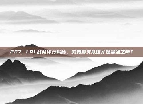 207. LPL战队评分揭秘，究竟哪支队伍才是最强之师？