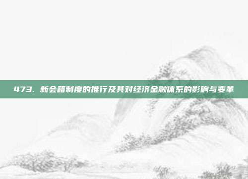 473. 新会籍制度的推行及其对经济金融体系的影响与变革