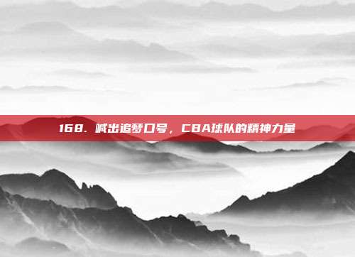 168. 喊出追梦口号，CBA球队的精神力量