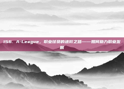 156. A-League，职业球员的进阶之路——如何助力职业发展