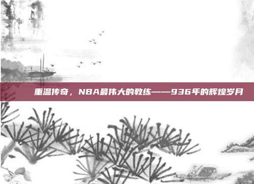 🏆 重温传奇，NBA最伟大的教练——936年的辉煌岁月