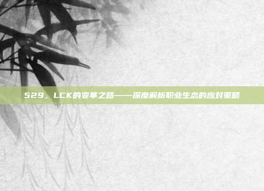 529，LCK的变革之路——深度解析职业生态的应对策略